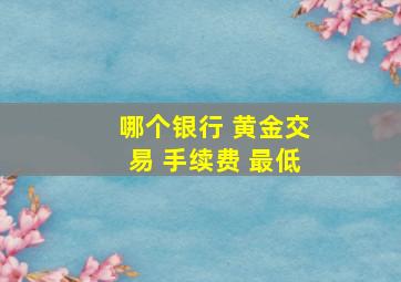 哪个银行 黄金交易 手续费 最低